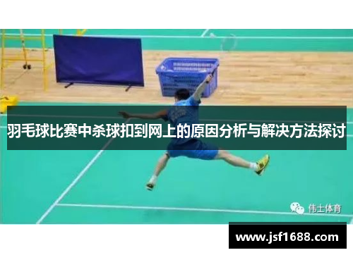 羽毛球比赛中杀球扣到网上的原因分析与解决方法探讨