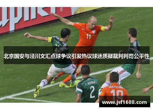 北京国安与泾川文汇点球争议引发热议球迷质疑裁判判罚公平性