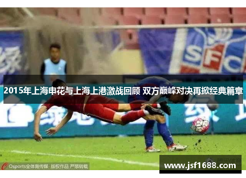 2015年上海申花与上海上港激战回顾 双方巅峰对决再掀经典篇章