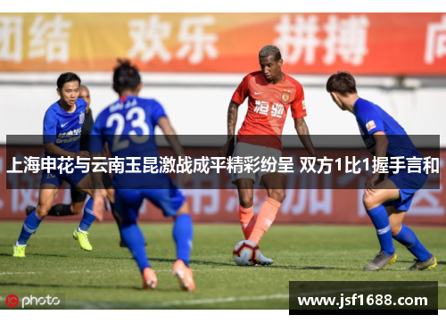 上海申花与云南玉昆激战成平精彩纷呈 双方1比1握手言和