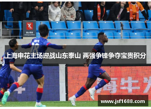 上海申花主场迎战山东泰山 两强争锋争夺宝贵积分