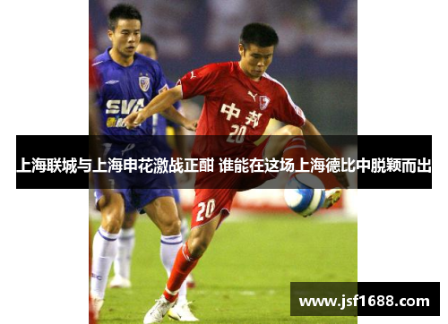 上海联城与上海申花激战正酣 谁能在这场上海德比中脱颖而出