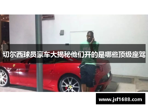 切尔西球员豪车大揭秘他们开的是哪些顶级座驾
