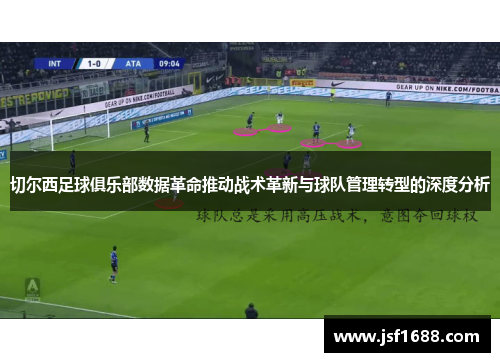 切尔西足球俱乐部数据革命推动战术革新与球队管理转型的深度分析