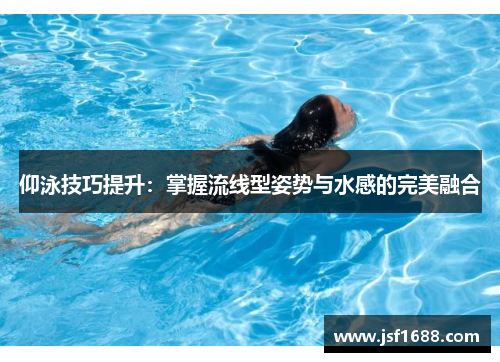 仰泳技巧提升：掌握流线型姿势与水感的完美融合