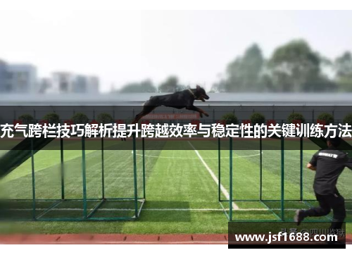 充气跨栏技巧解析提升跨越效率与稳定性的关键训练方法