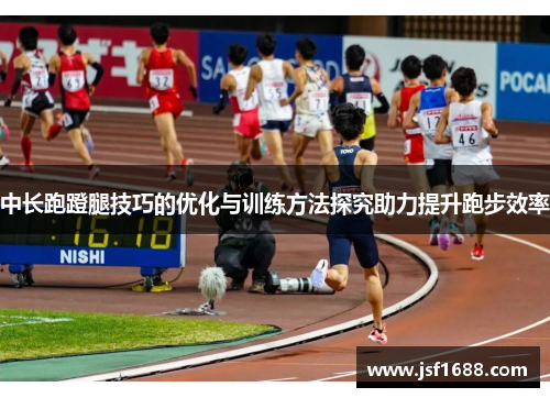 中长跑蹬腿技巧的优化与训练方法探究助力提升跑步效率