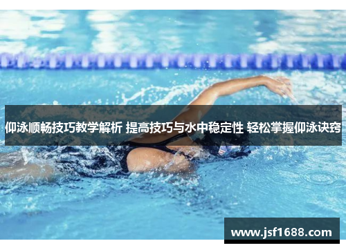 仰泳顺畅技巧教学解析 提高技巧与水中稳定性 轻松掌握仰泳诀窍