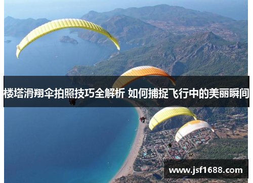 楼塔滑翔伞拍照技巧全解析 如何捕捉飞行中的美丽瞬间