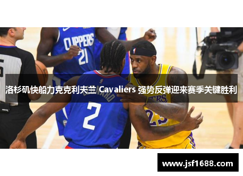 洛杉矶快船力克克利夫兰 Cavaliers 强势反弹迎来赛季关键胜利
