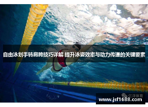 自由泳划手转肩胯技巧详解 提升泳姿效率与动力传递的关键要素