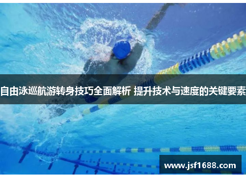 自由泳巡航游转身技巧全面解析 提升技术与速度的关键要素