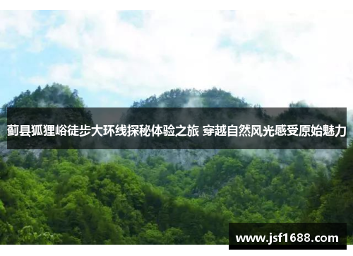 蓟县狐狸峪徒步大环线探秘体验之旅 穿越自然风光感受原始魅力
