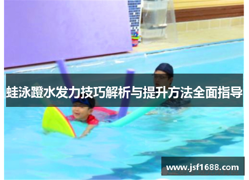 蛙泳蹬水发力技巧解析与提升方法全面指导
