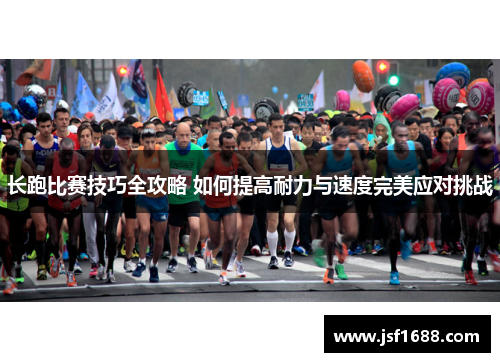 长跑比赛技巧全攻略 如何提高耐力与速度完美应对挑战