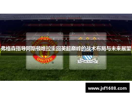 弗格森指导阿斯顿维拉重回英超巅峰的战术布局与未来展望