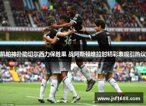 凯帕神扑助切尔西力保胜果 战阿斯顿维拉时精彩表现引热议