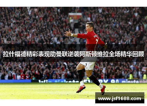 拉什福德精彩表现助曼联逆袭阿斯顿维拉全场精华回顾