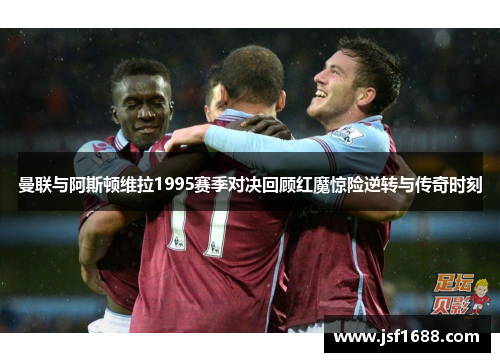 曼联与阿斯顿维拉1995赛季对决回顾红魔惊险逆转与传奇时刻