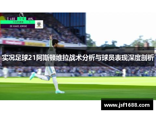 实况足球21阿斯顿维拉战术分析与球员表现深度剖析